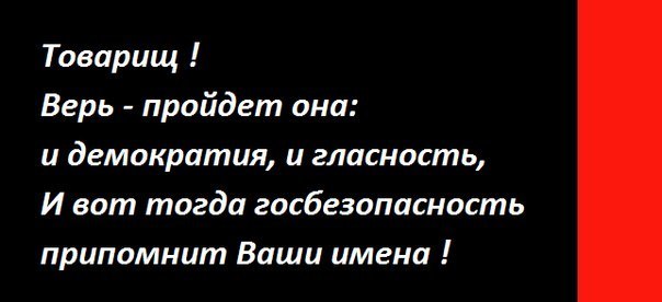 Запомним ваши имена. Товарищ верь пройдет она. Товарищ верь пройдет и демократия и гласность. Госбезопасность припомнит ваши имена. И вот тогда госбезопасность припомнит ваши имена.